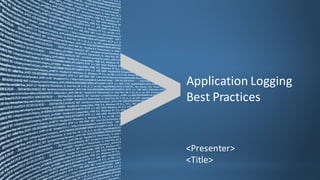 <Presenter>
<Title>
Application	
  Logging
Best	
  Practices
 