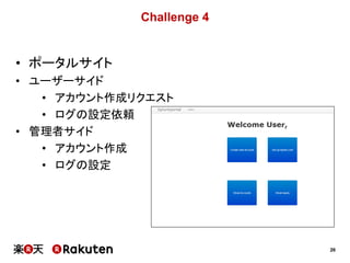 26
Challenge 4
• ポータルサイト
• ユーザーサイド
• アカウント作成リクエスト
• ログの設定依頼
• 管理者サイド
• アカウント作成
• ログの設定
 
