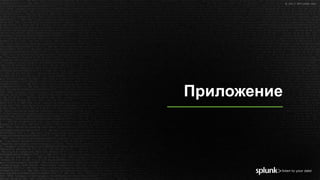 © 2017 SPLUNK INC.© 2017 SPLUNK INC.
Приложение
 