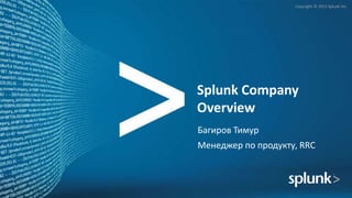 Copyright © 2015 Splunk Inc.
Splunk Company
Overview
Багиров Тимур
Менеджер по продукту, RRC
 