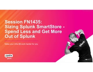 © 2019 SPLUNK INC.
Session FN1435:
Sizing Splunk SmartStore -
Spend Less and Get More
Out of Splunk
Make your infra $$ work harder for you
 