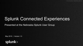 © 2019 SPLUNK INC. FOR INTERNAL USE ONLY.© 2019 SPLUNK INC. FOR INTERNAL USE ONLY.
Splunk Connected Experiences
Presented at the Nebraska Splunk User Group
May 2019 | Version 1.0
 