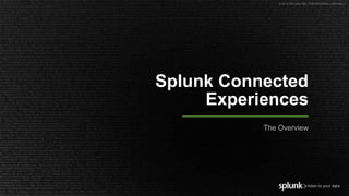 © 2019 SPLUNK INC. FOR INTERNAL USE ONLY.
Splunk Connected
Experiences
The Overview
 