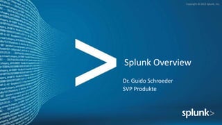 Copyright © 2012 Splunk, Inc.




Splunk Overview
Dr. Guido Schroeder
SVP Produkte
 