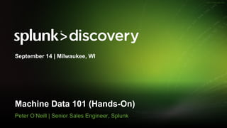 © 2017 SPLUNK INC.
Machine Data 101 (Hands-On)
Peter O’Neill | Senior Sales Engineer, Splunk
September 14 | Milwaukee, WI
 