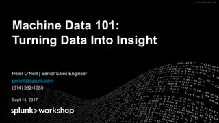 © 2017 SPLUNK INC.© 2017 SPLUNK INC.
Machine Data 101:
Turning Data Into Insight
Peter O’Neill | Senior Sales Engineer
poneill@splunk.com
(614) 582-1585
Sept 14, 2017
 