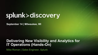 © 2017 SPLUNK INC.
Delivering New Visibility and Analytics for
IT Operations (Hands-On)
Mike Roman | Sales Engineer, Splunk
September 14 | Milwaukee, WI
 