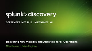 © 2017 SPLUNK INC.
Delivering New Visibility and Analytics for IT Operations
Mike Roman | Sales Engineer
SEPTEMBER 14TH, 2017 | MILWAUKEE, WI
 