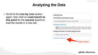 © 2017 SPLUNK INC.
▶ Scroll to the Line by Line section
again, then click on Load search to
this point for the second search to
load the results in a new tab.
Analyzing the Data
 