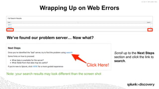 © 2017 SPLUNK INC.
Wrapping Up on Web Errors
Scroll up to the Next Steps
section and click the link to
search.
We’ve found our problem server… Now what?
Note: your search results may look different than the screen shot
 