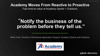 © 2017 SPLUNK INC.
Mark Cook, Director of Enterprise Application Support, Academy Sports and Outdoors
“Notify the business of the
problem before they tell us.”
Academy Moves From Reactive to Proactive
Fast time-to-value at Academy Sports + Outdoors
 