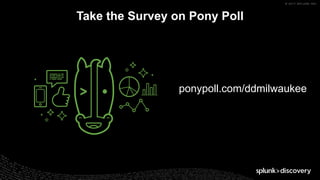 © 2017 SPLUNK INC.
Take the Survey on Pony Poll
ponypoll.com/ddmilwaukee
 
