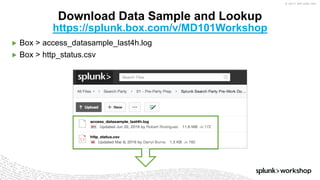 © 2017 SPLUNK INC.
▶ Box > access_datasample_last4h.log
▶ Box > http_status.csv
Download Data Sample and Lookup
https://splunk.box.com/v/MD101Workshop
 