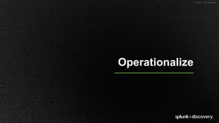 © 2017 SPLUNK INC.
Operationalize
 