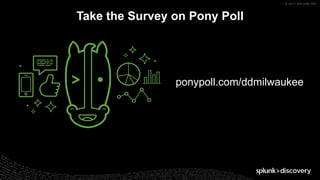 © 2017 SPLUNK INC.
Take the Survey on Pony Poll
ponypoll.com/ddmilwaukee
 