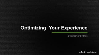 © 2017 SPLUNK INC.
Optimizing Your Experience
Default User Settings
 