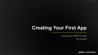 © 2017 SPLUNK INC.
Creating Your First App
Creating your MDW101 App
No Coding!
 