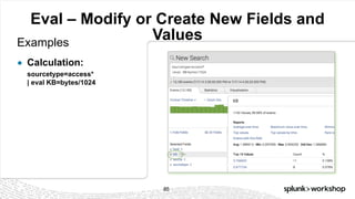 © 2017 SPLUNK INC.
Eval – Modify or Create New Fields and
ValuesExamples
● Calculation:
sourcetype=access*
| eval KB=bytes/1024
85
 