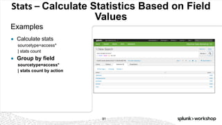 © 2017 SPLUNK INC.
Stats	– Calculate Statistics Based on Field
Values
Examples
91
● Calculate stats
sourcetype=access*
| stats count
● Group by field
sourcetype=access*
| stats count by action
 