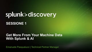 © 2017 SPLUNK INC.
Get More From Your Machine Data
With Splunk & AI
Emanuele Pasqualucci | Technical Partner Manager
SESSIONE 1
 