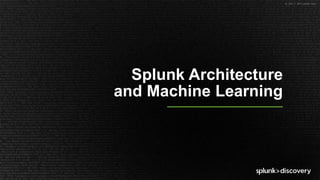 © 2017 SPLUNK INC.
Splunk Architecture
and Machine Learning
 