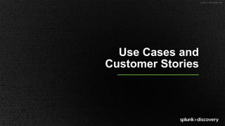© 2017 SPLUNK INC.
Use Cases and
Customer Stories
 