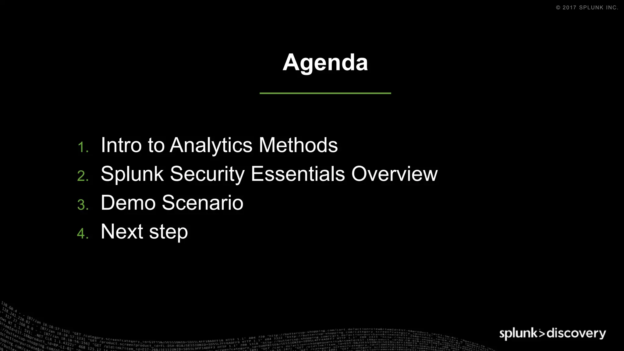 © 2017 SPLUNK INC.
1. Intro to Analytics Methods
2. Splunk Security Essentials Overview
3. Demo Scenario
4. Next step
Agenda
 