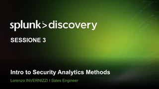 © 2017 SPLUNK INC.
Intro to Security Analytics Methods
Lorenzo INVERNIZZI I Sales Engineer
SESSIONE 3
 