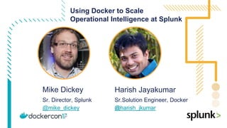 Using Docker to Scale
Operational Intelligence at Splunk
Mike Dickey
Sr. Director, Splunk
@mike_dickey
Harish Jayakumar
Sr.Solution Engineer, Docker
@harish_jkumar
 
