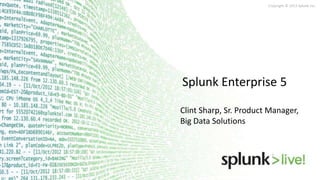 Copyright © 2013 Splunk Inc.
Splunk Enterprise 5
Clint Sharp, Sr. Product Manager,
Big Data Solutions
 