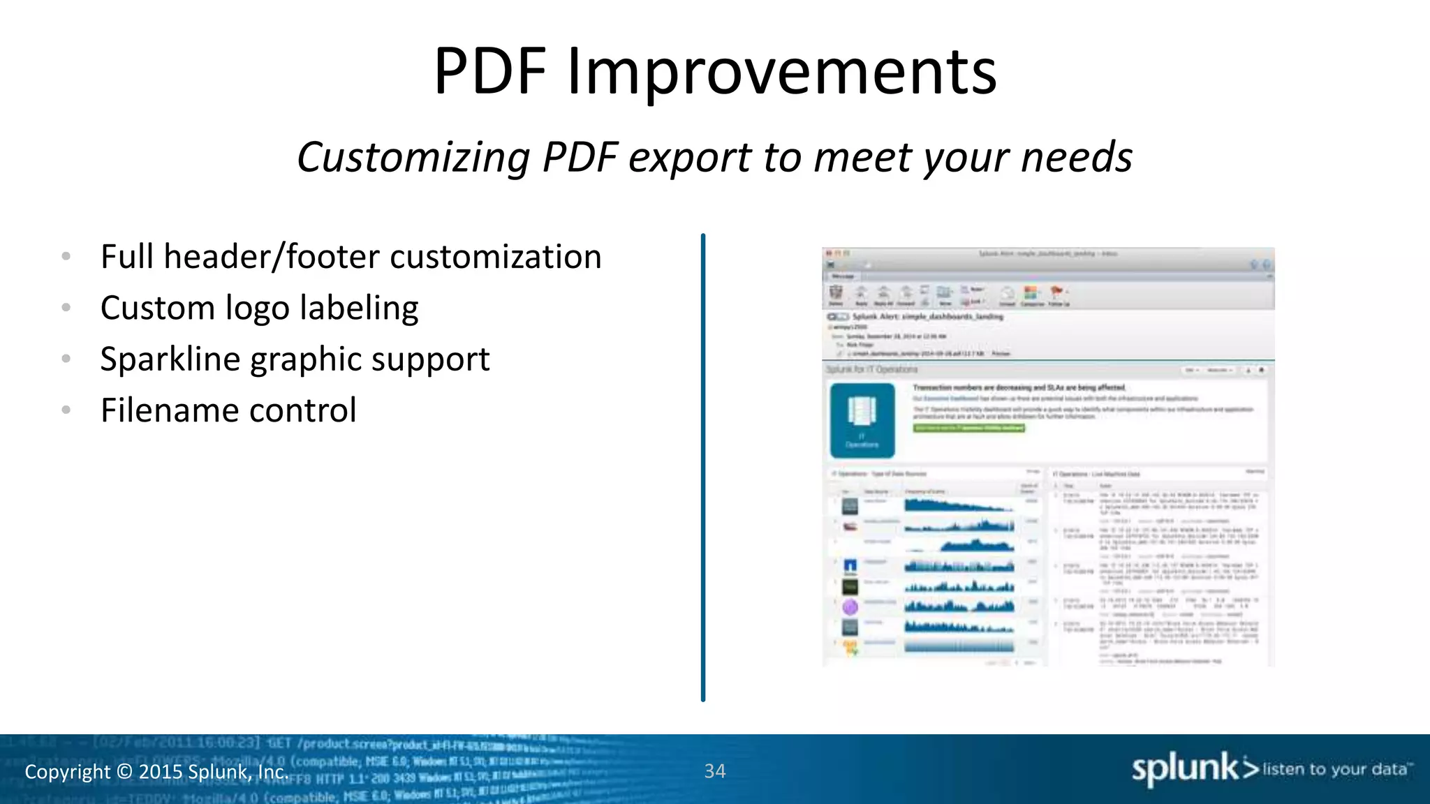 Copyright © 2015 Splunk, Inc.
PDF Improvements
• Full header/footer customization
• Custom logo labeling
• Sparkline graphic support
• Filename control
34
Customizing PDF export to meet your needs
 