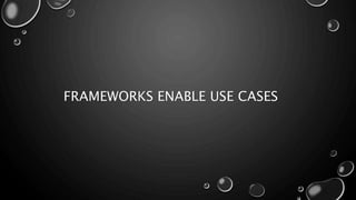 FRAMEWORKS ENABLE USE CASES
 