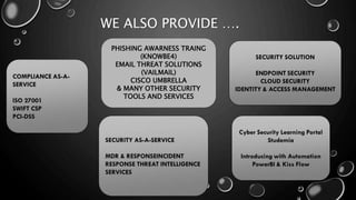 WE ALSO PROVIDE ….
PHISHING AWARNESS TRAING
(KNOWBE4)
EMAIL THREAT SOLUTIONS
(VAILMAIL)
CISCO UMBRELLA
& MANY OTHER SECURITY
TOOLS AND SERVICES
 