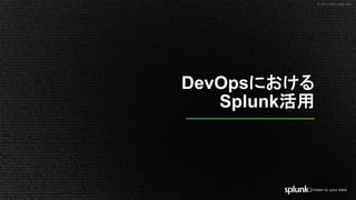 © 2017 SPLUNK INC.© 2017 SPLUNK INC.
DevOpsにおける
Splunk活用
 