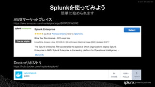 © 2017 SPLUNK INC.© 2017 SPLUNK INC.
Splunkを使ってみよう
簡単に始められます
AWSマーケットプレイス
https://aws.amazon.com/marketplace/pp/B00PUXWXNE
Dockerリポジトリ
https://hub.docker.com/r/splunk/splunk/
 