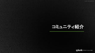 © 2017 SPLUNK INC.© 2017 SPLUNK INC.
コミュニティ紹介
 