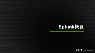 © 2017 SPLUNK INC.© 2017 SPLUNK INC.
Splunk概要
 