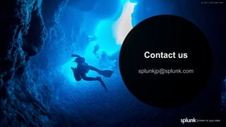 © 2017 SPLUNK INC.© 2017 SPLUNK INC.
Contact us
splunkjp@splunk.com
 