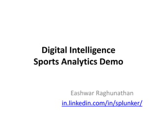 Digital Intelligence
Sports Analytics Demo
Eashwar Raghunathan
in.linkedin.com/in/splunker/
 