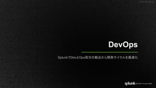 © 2018 SPLUNK INC.
DevOps
SplunkでDevとOps両方の観点から開発サイクルを最適化
 