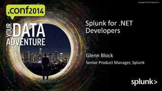 Copyright © 2014 Splunk Inc.
Glenn Block
Senior Product Manager, Splunk
Splunk for .NET
Developers
 