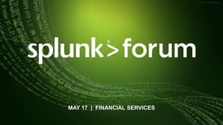 © 2017 SPLUNK INC.© 2017 SPLUNK INC.
MAY 17 | FINANCIAL SERVICES
 