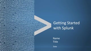 Copyright © 2011, Splunk Inc. Listen to your data.
Date
Name
Title
Getting Started
with Splunk
 
