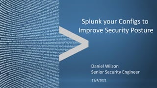Copyright © 2011, Splunk Inc. Listen to your data.
11/4/2021
Daniel Wilson
Senior Security Engineer
Splunk your Configs to
Improve Security Posture
 