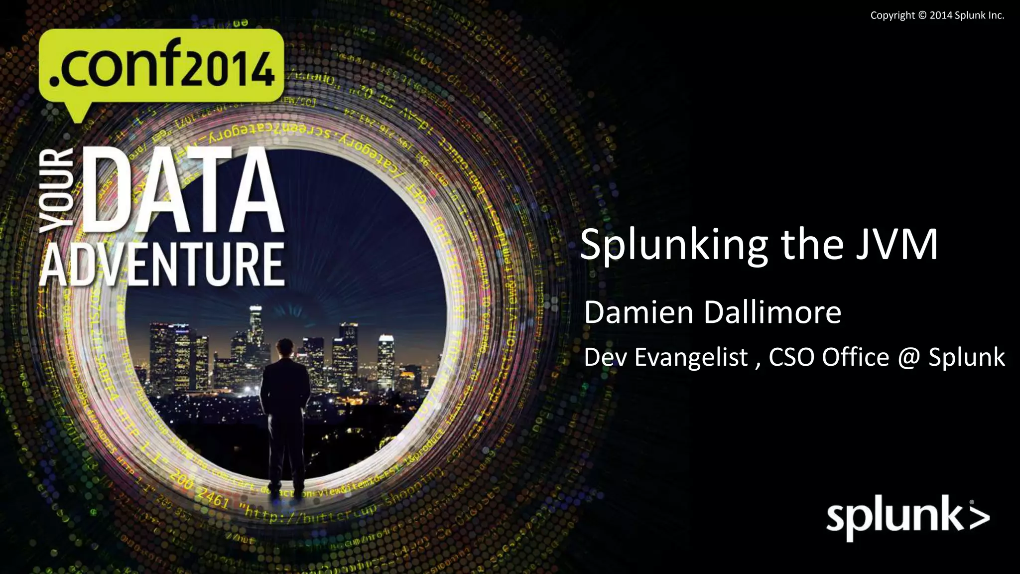 Copyright © 2014 Splunk Inc. 
Splunking the JVM 
Damien Dallimore 
Dev Evangelist , CSO Office @ Splunk 
 