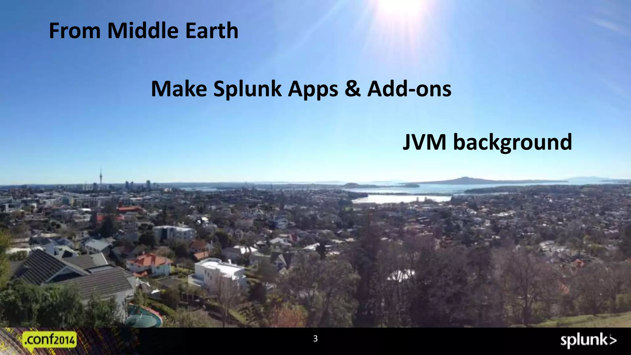 3 
From Middle Earth 
Make Splunk Apps & Add-ons 
JVM background 
 