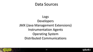 Data Sources 
Logs 
Developers 
JMX (Java Management Extensions) 
Instrumentation Agents 
Operating System 
Distributed Communications 
12 
 