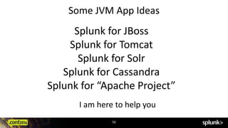 Some JVM App Ideas 
Splunk for JBoss 
Splunk for Tomcat 
Splunk for Solr 
Splunk for Cassandra 
Splunk for “Apache Project” 
I am here to help you 
56 
 
