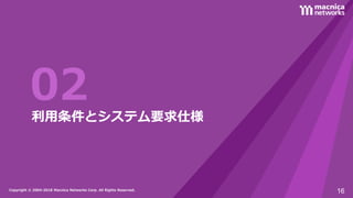 Copyright © 2004-2018 Macnica Networks Corp. All Rights Reserved.Copyright © 2004-2018 Macnica Networks Corp. All Rights Reserved.
02利用条件とシステム要求仕様
16
 