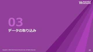 Copyright © 2004-2018 Macnica Networks Corp. All Rights Reserved.Copyright © 2004-2018 Macnica Networks Corp. All Rights Reserved.
03データの取り込み
22
 